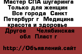 Мастер СПА-шугаринга. Только для женщин - Все города, Санкт-Петербург г. Медицина, красота и здоровье » Другое   . Челябинская обл.,Пласт г.